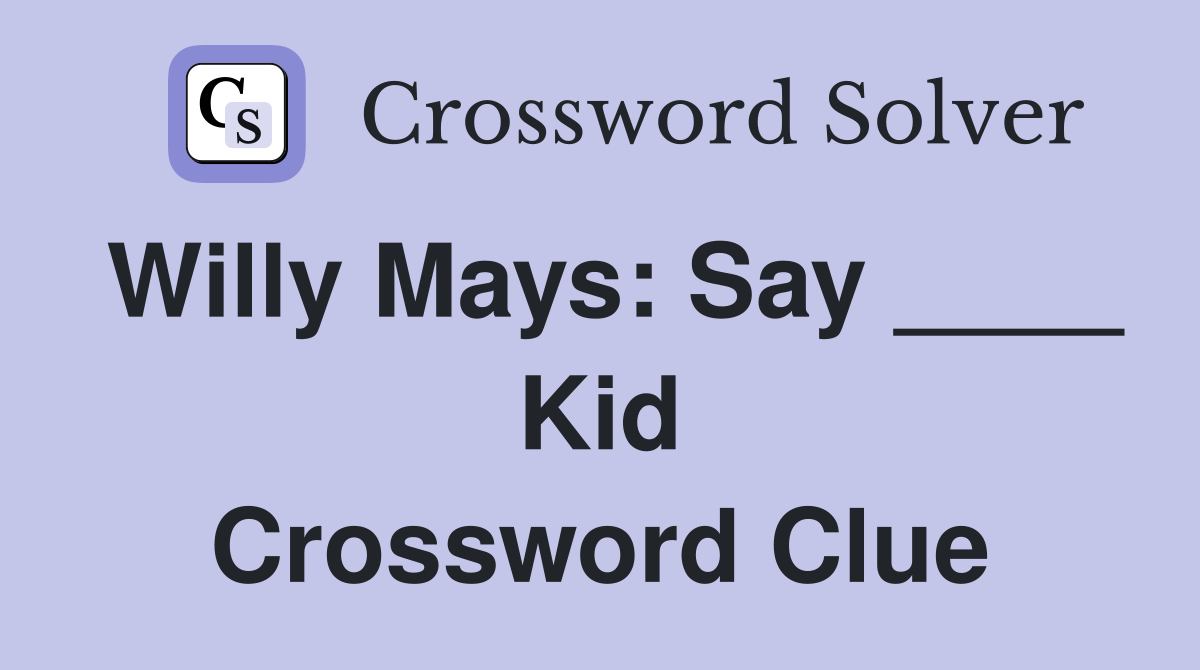Willy Mays: Say ____ Kid Crossword Clue