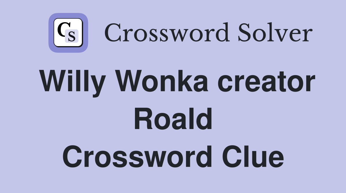 Willy Wonka creator Roald Crossword Clue