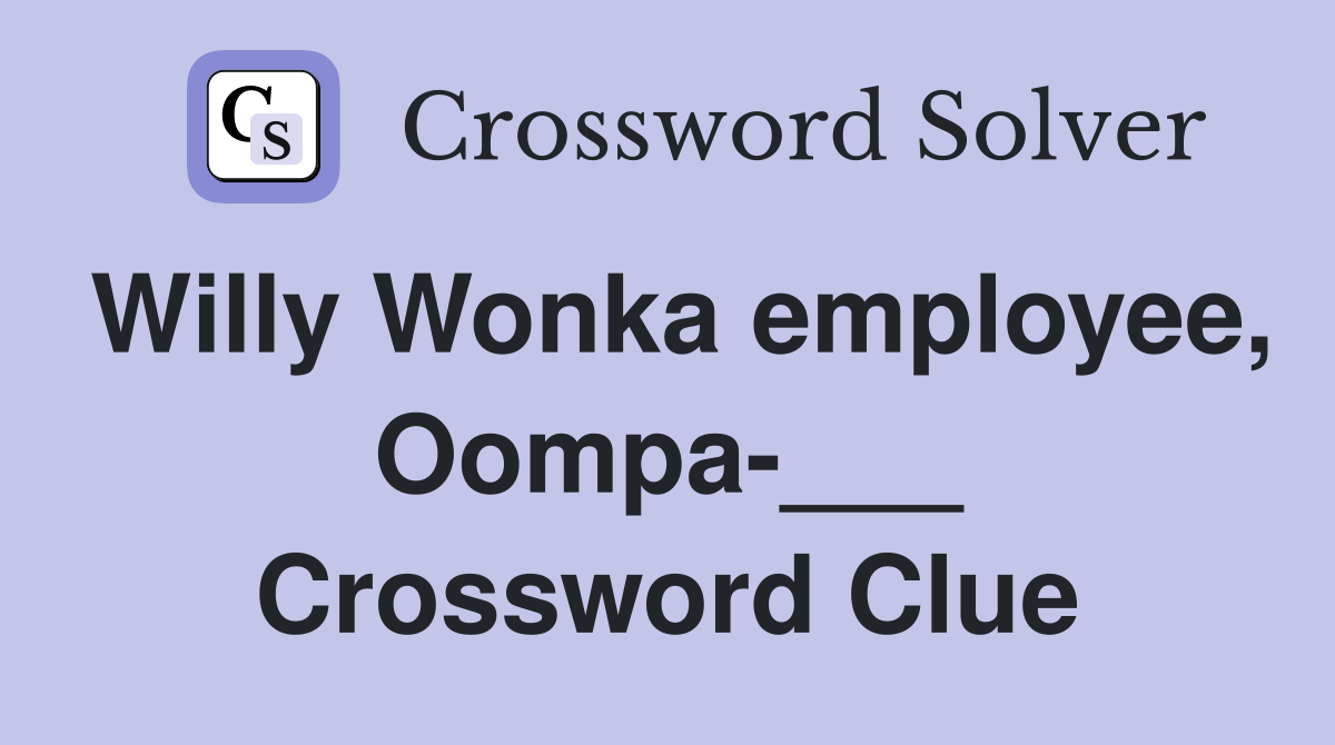 Willy Wonka employee, Oompa-___ Crossword Clue