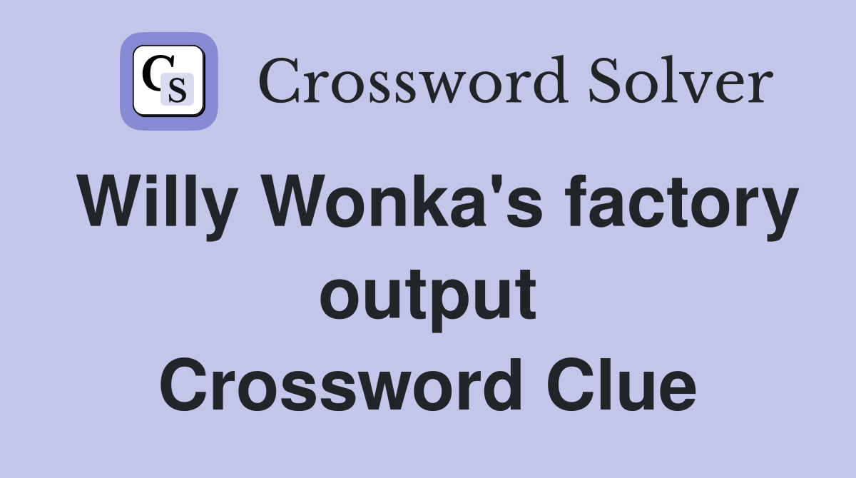 Willy Wonka's factory output Crossword Clue