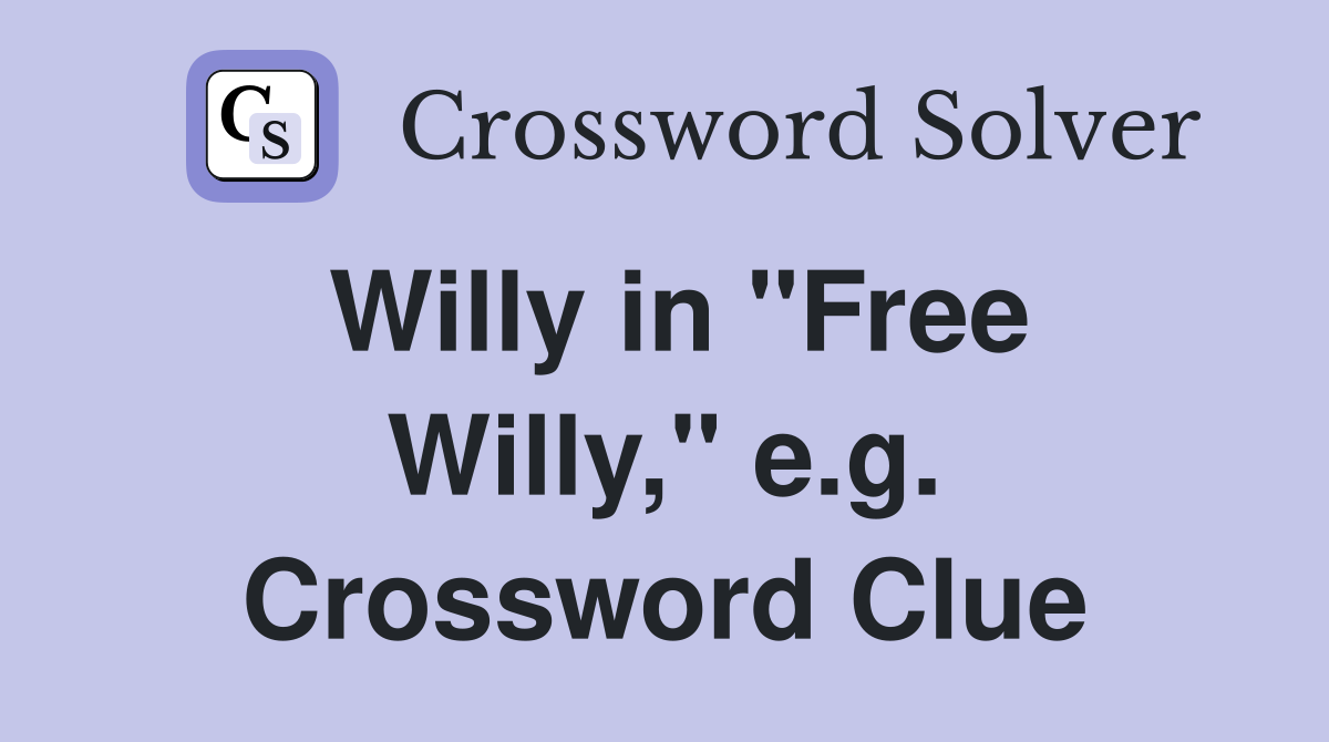 Willy in "Free Willy," e.g. Crossword Clue