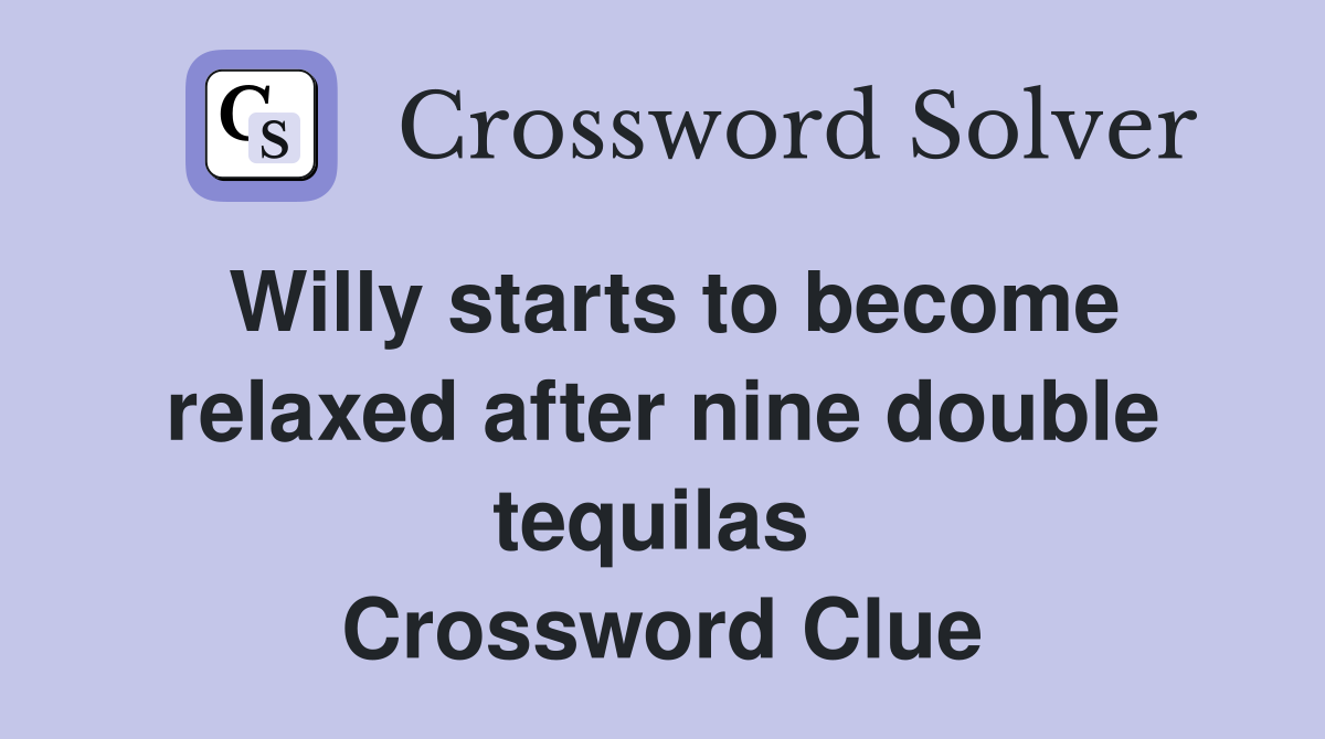 Willy starts to become relaxed after nine double tequilas  Crossword Clue