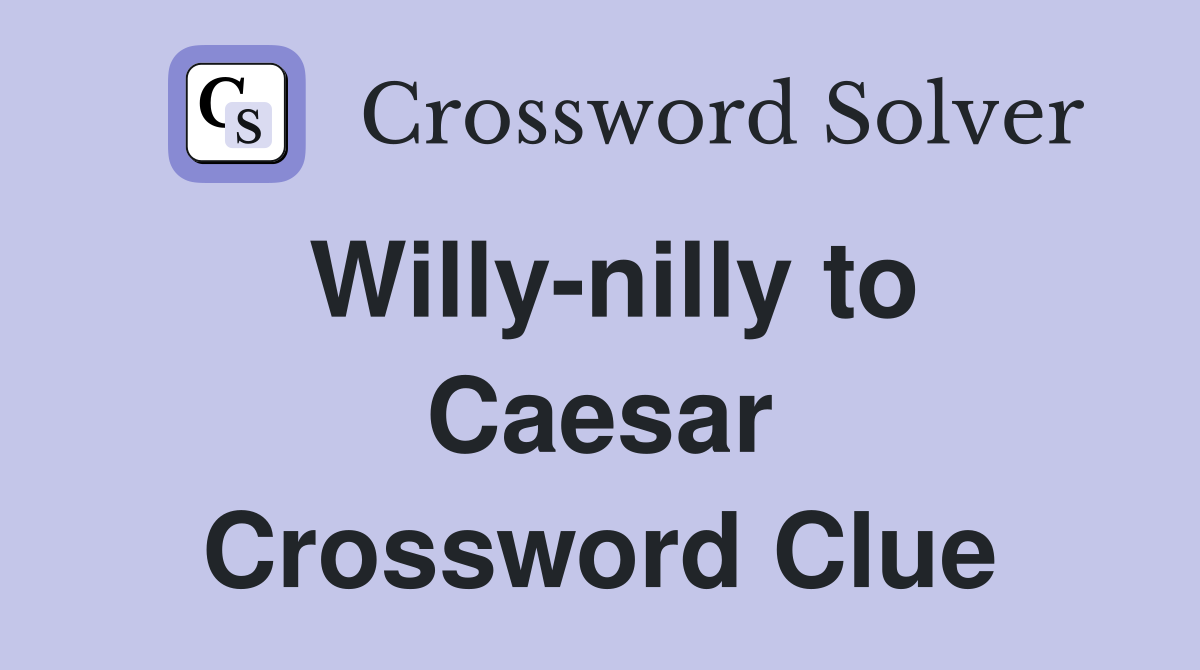 Willy-nilly to Caesar Crossword Clue