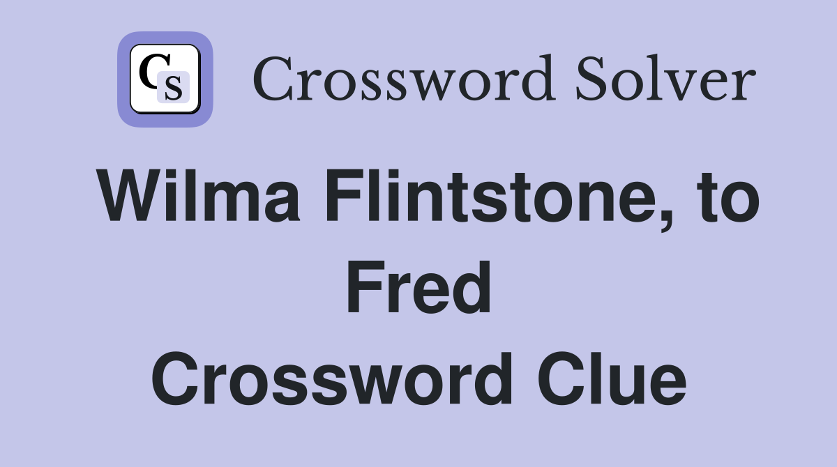 Wilma Flintstone, to Fred Crossword Clue