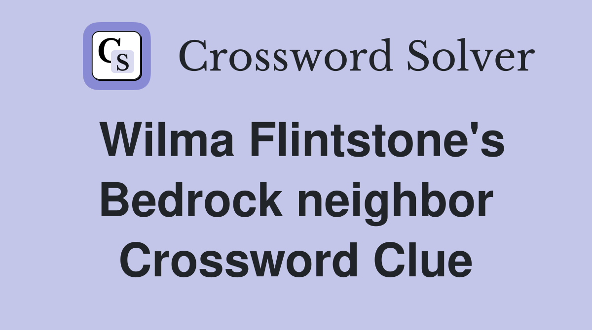 Wilma Flintstone's Bedrock neighbor Crossword Clue