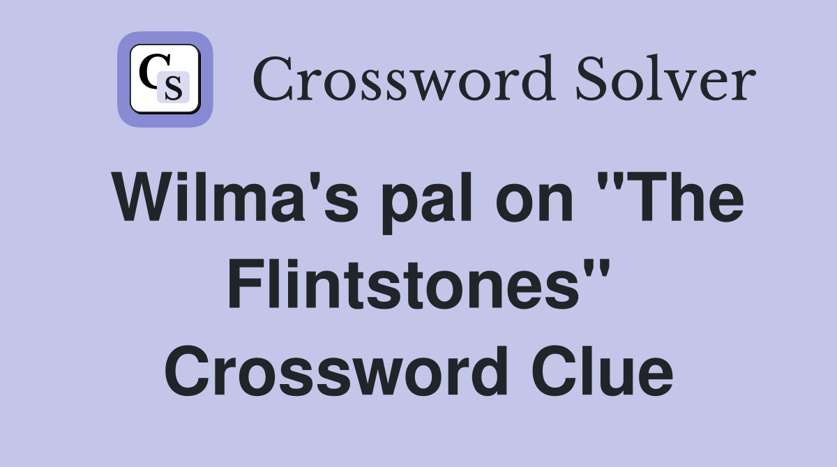 Wilma's pal on "The Flintstones" Crossword Clue