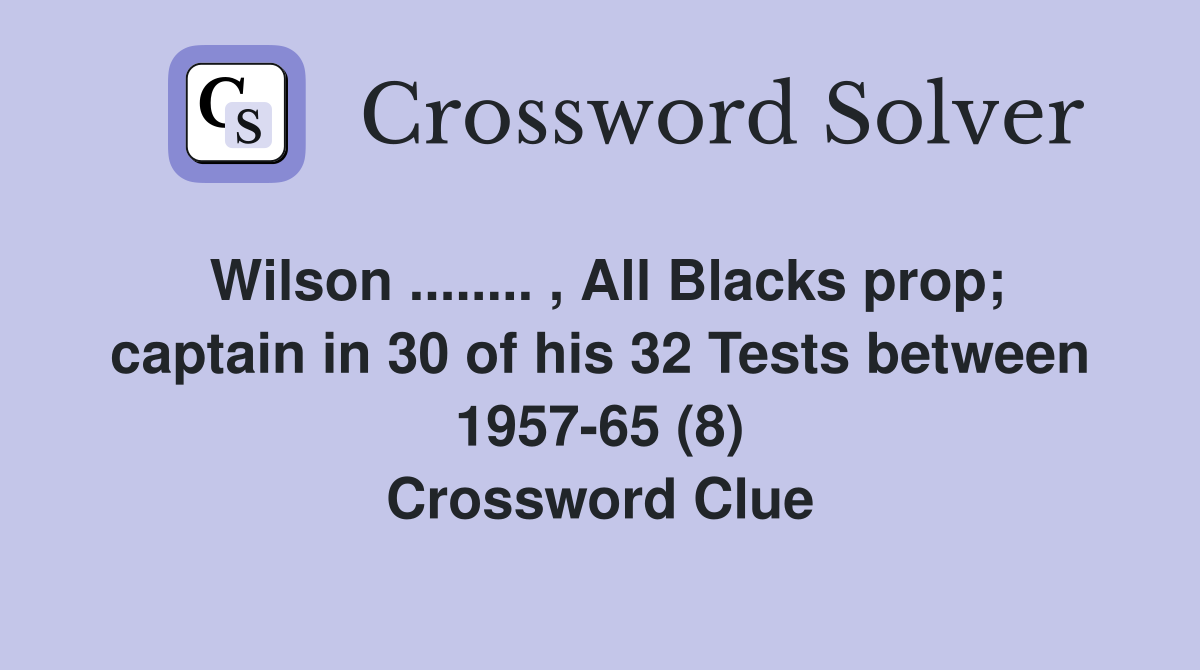 Wilson ........ , All Blacks prop; captain in 30 of his 32 Tests between 1957-65 (8) Crossword Clue