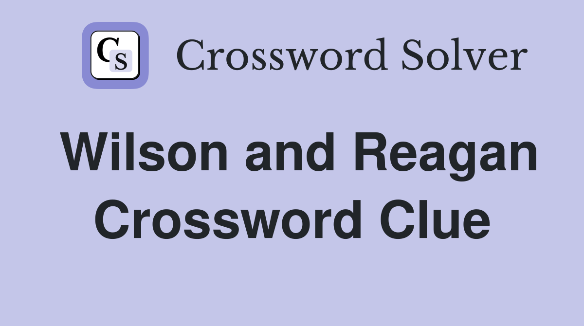 Wilson and Reagan Crossword Clue
