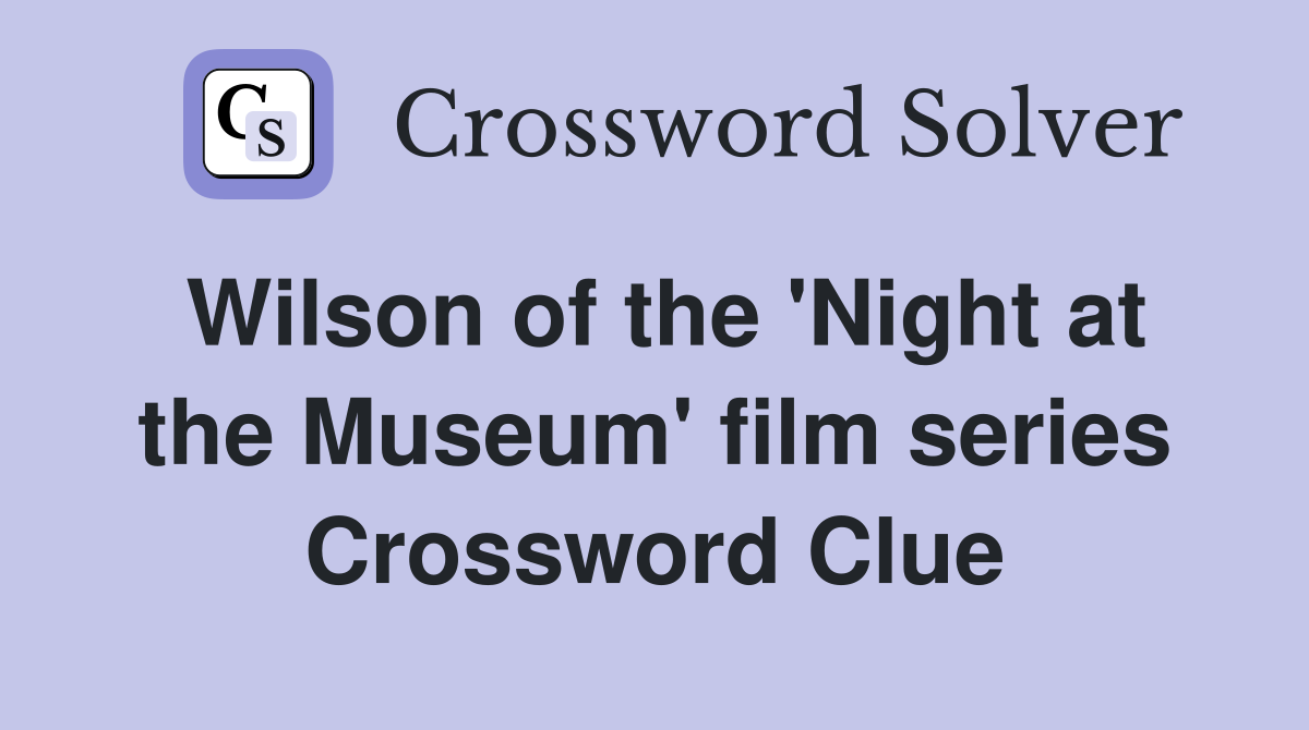 Wilson of the 'Night at the Museum' film series Crossword Clue