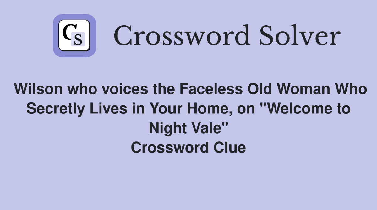 Wilson who voices the Faceless Old Woman Who Secretly Lives in Your Home, on "Welcome to Night Vale" Crossword Clue