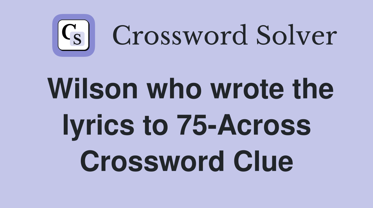 Wilson who wrote the lyrics to 75-Across Crossword Clue