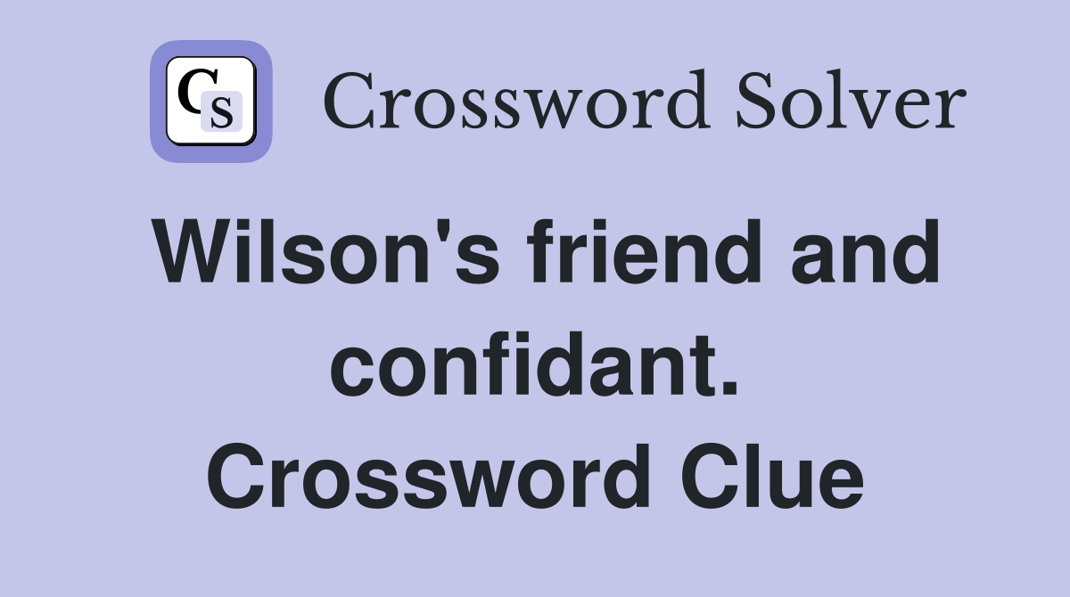 Wilson's friend and confidant. Crossword Clue