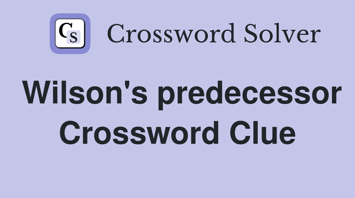 Wilson's predecessor Crossword Clue