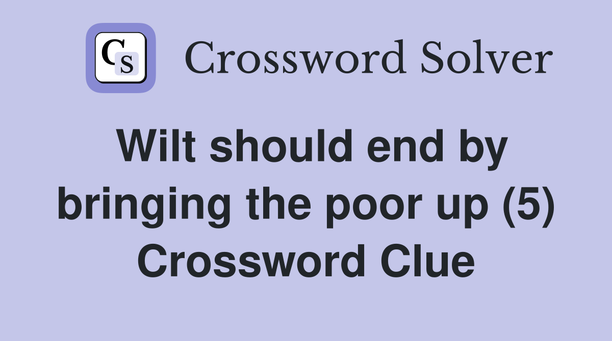Wilt should end by bringing the poor up (5) Crossword Clue