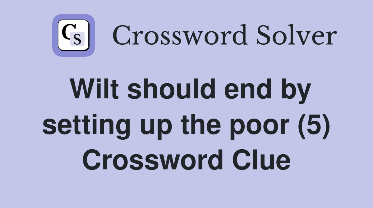 Wilt should end by setting up the poor (5) Crossword Clue
