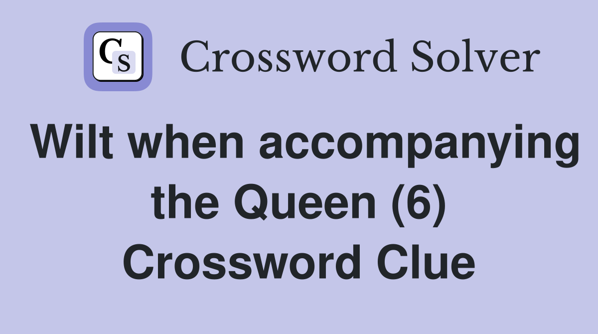 Wilt when accompanying the Queen (6) Crossword Clue