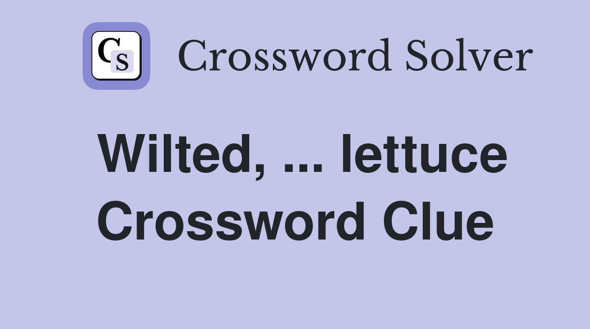 Wilted, ... lettuce Crossword Clue