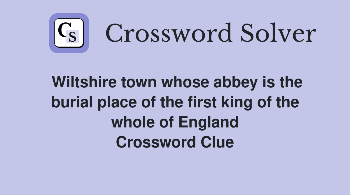 Wiltshire town whose abbey is the burial place of the first king of the whole of England Crossword Clue