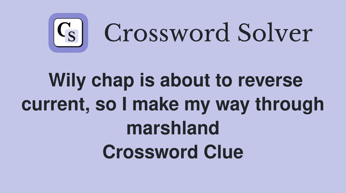 Wily chap is about to reverse current, so I make my way through marshland Crossword Clue