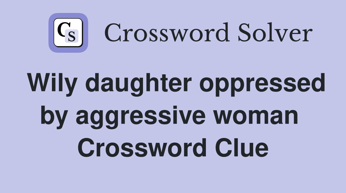 Wily daughter oppressed by aggressive woman  Crossword Clue