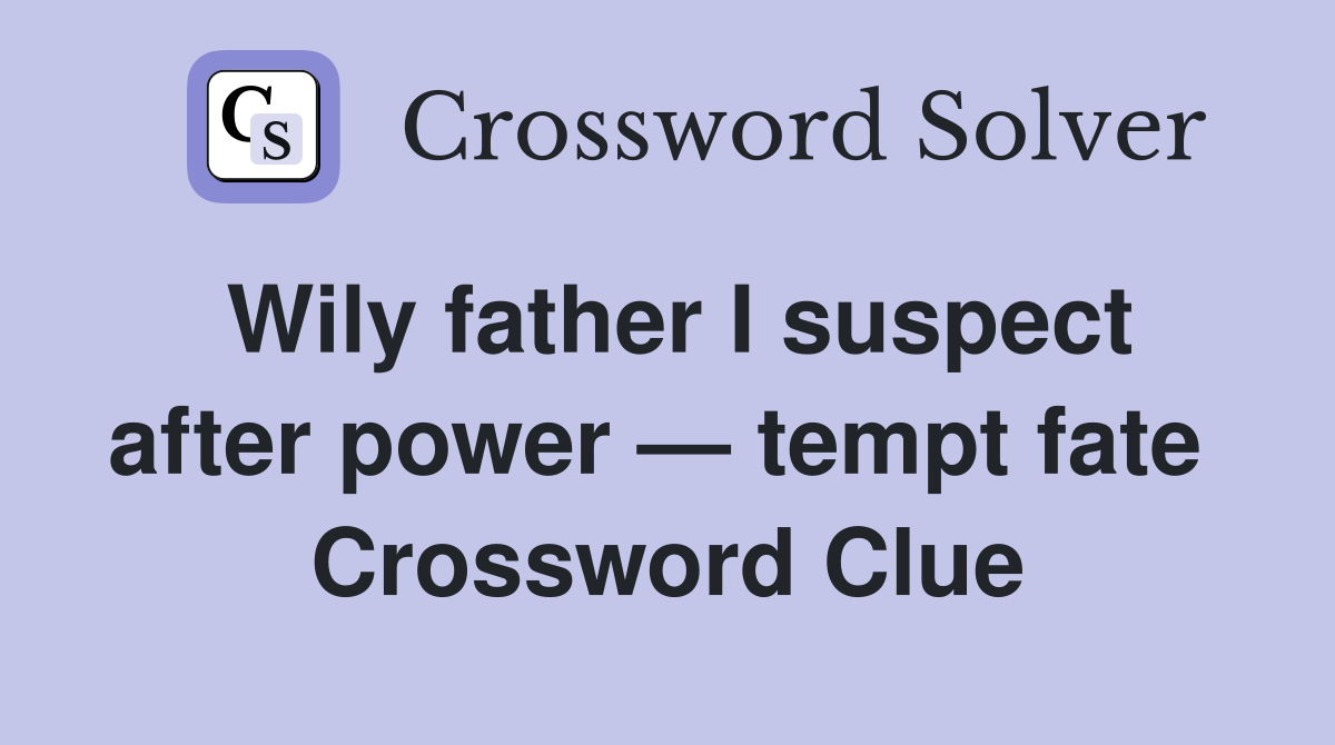 Wily father I suspect after power — tempt fate  Crossword Clue