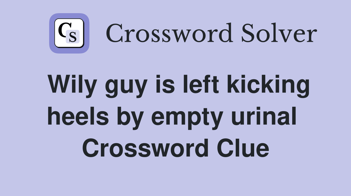 Wily guy is left kicking heels by empty urinal  Crossword Clue