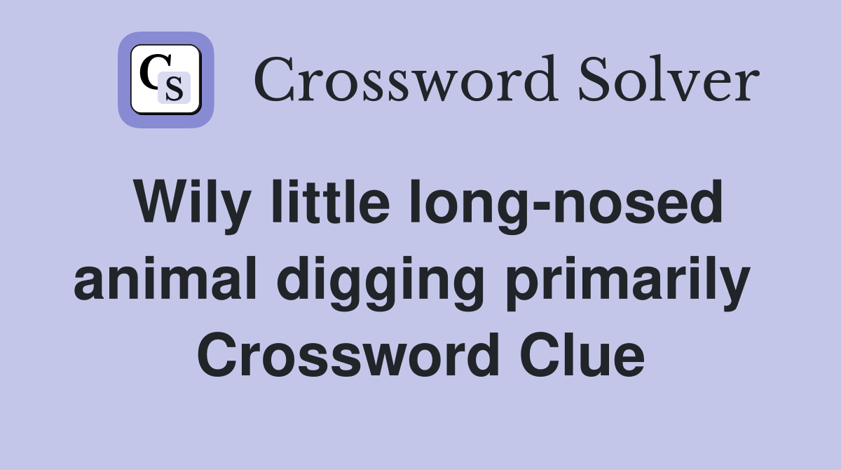 Wily little long-nosed animal digging primarily  Crossword Clue