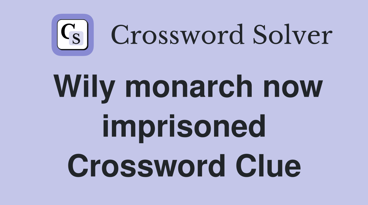 Wily monarch now imprisoned Crossword Clue