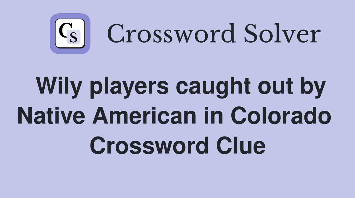 Wily players caught out by Native American in Colorado  Crossword Clue