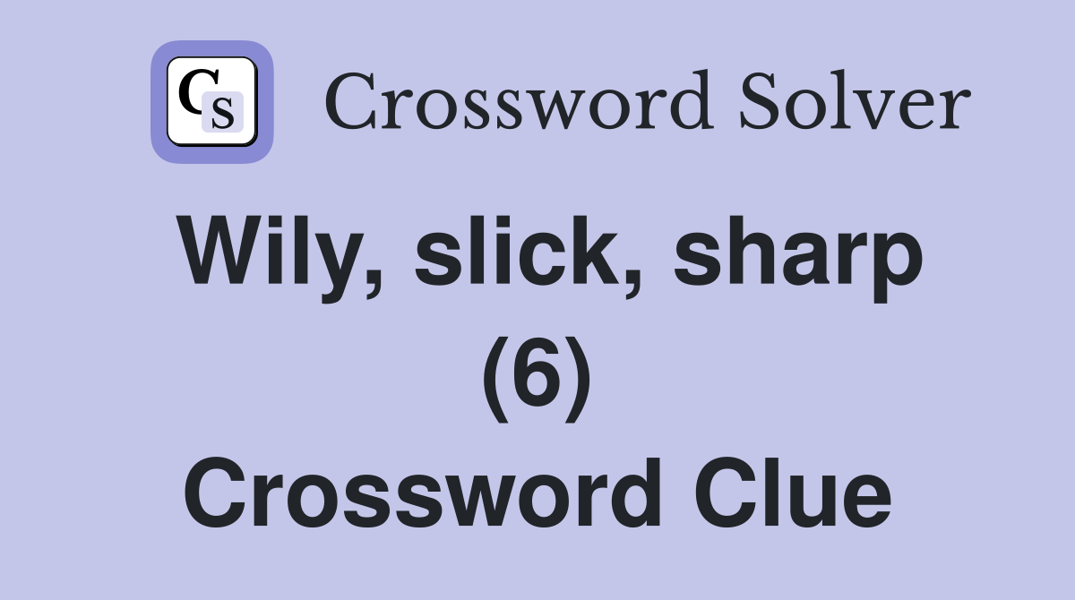 Wily, slick, sharp (6) Crossword Clue