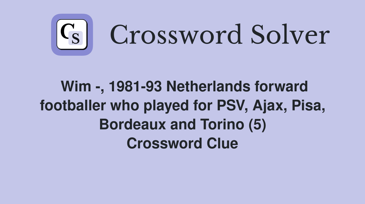 Wim -, 1981-93 Netherlands forward footballer who played for PSV, Ajax, Pisa, Bordeaux and Torino (5) Crossword Clue