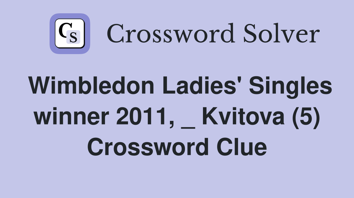 Wimbledon Ladies' Singles winner 2011, _ Kvitova (5) Crossword Clue