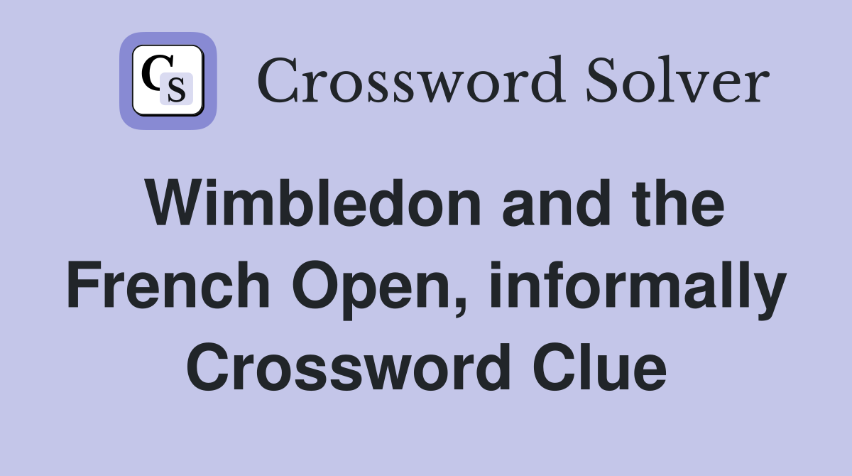Wimbledon and the French Open, informally Crossword Clue