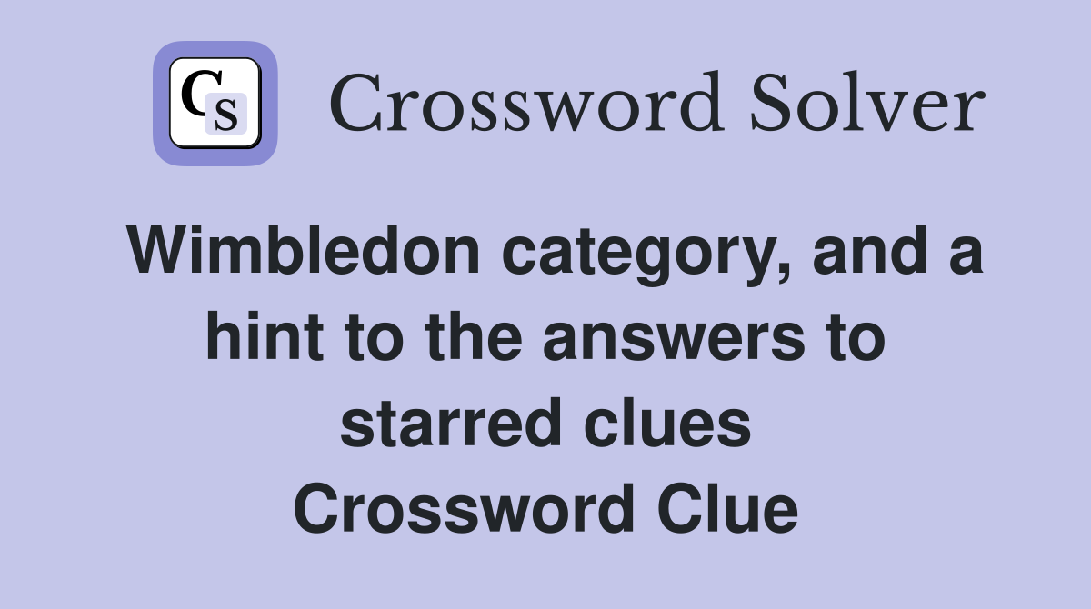 Wimbledon category, and a hint to the answers to starred clues Crossword Clue