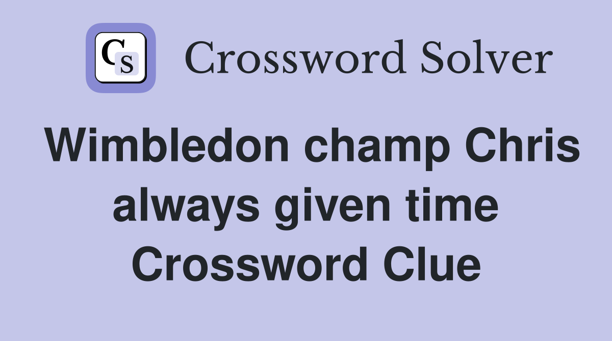 Wimbledon champ Chris always given time Crossword Clue
