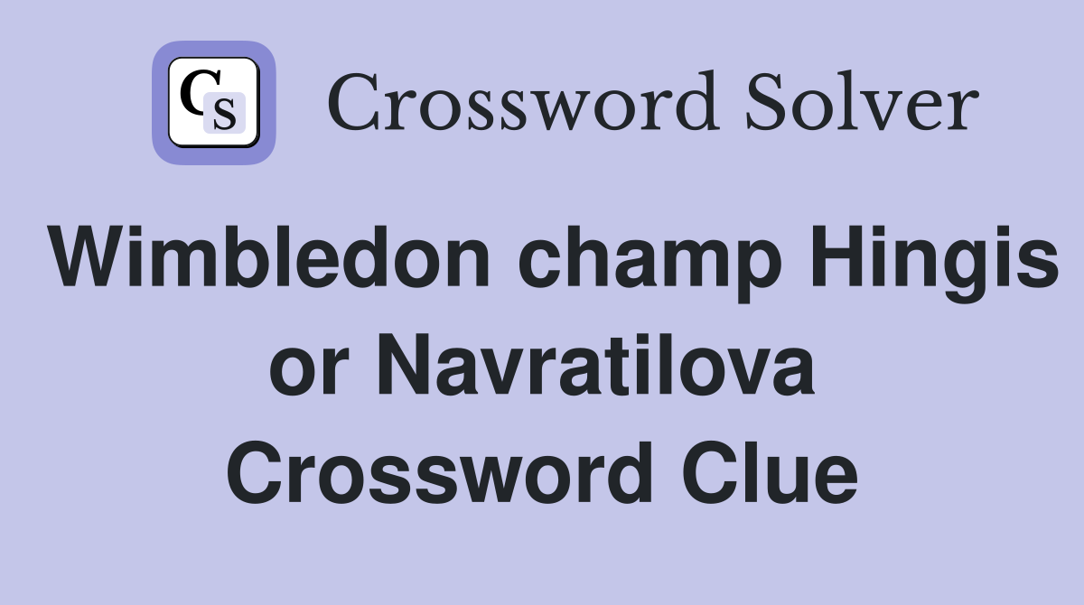 Wimbledon champ Hingis or Navratilova Crossword Clue