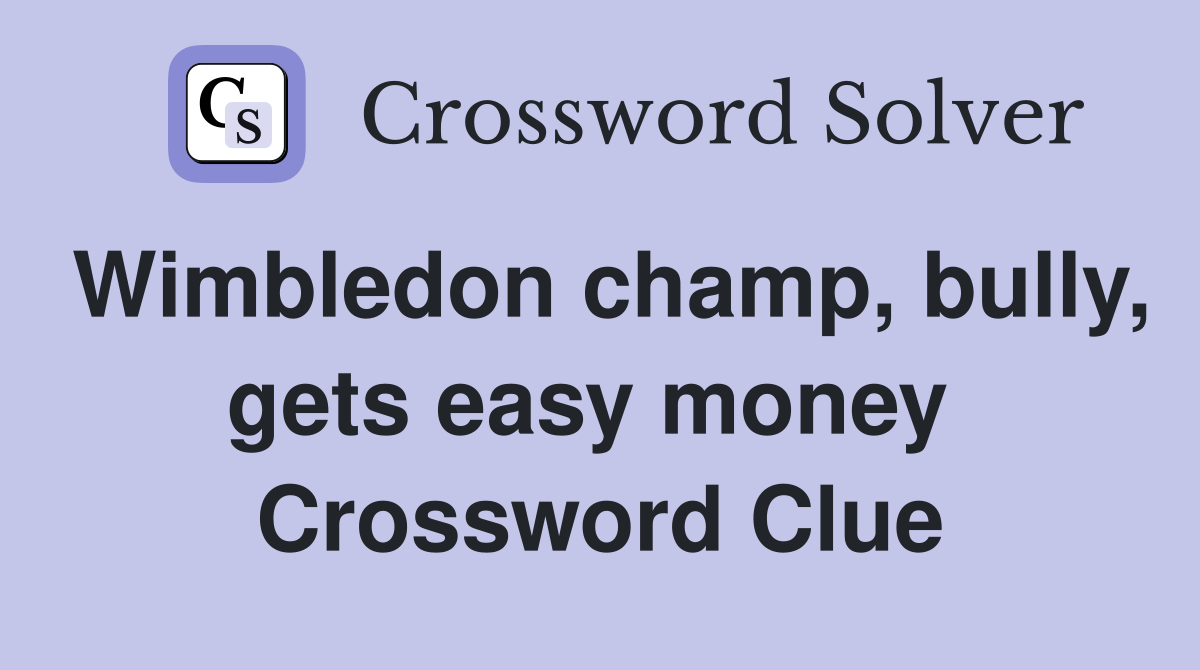 Wimbledon champ, bully, gets easy money  Crossword Clue