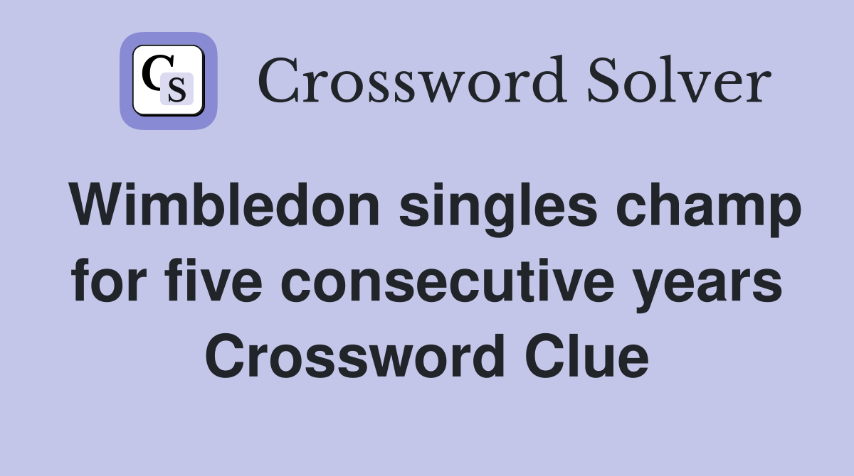 Wimbledon singles champ for five consecutive years Crossword Clue