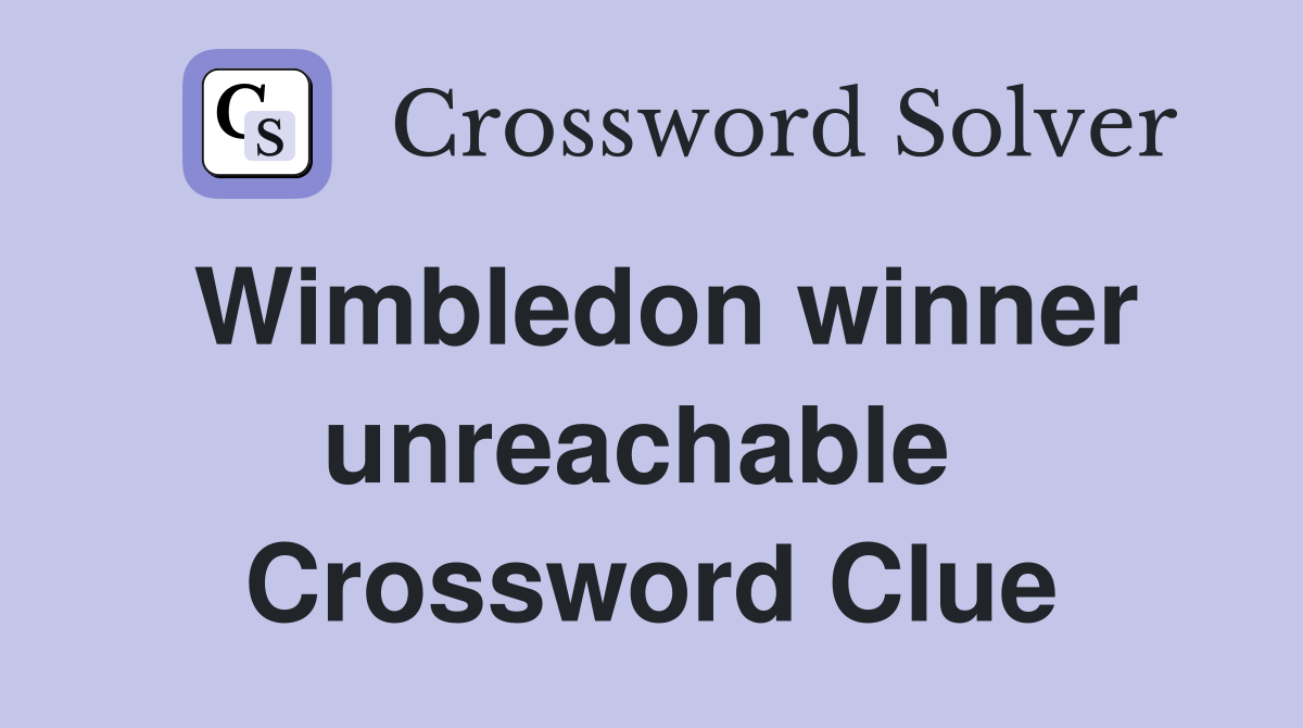 Wimbledon winner unreachable  Crossword Clue