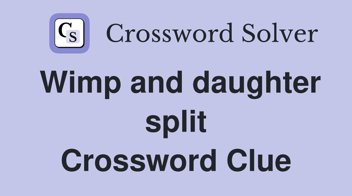 Wimp and daughter split Crossword Clue