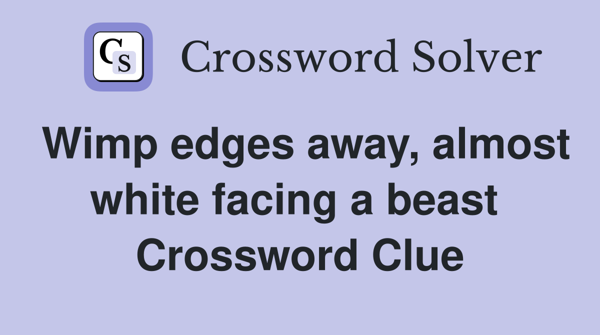 Wimp edges away, almost white facing a beast  Crossword Clue
