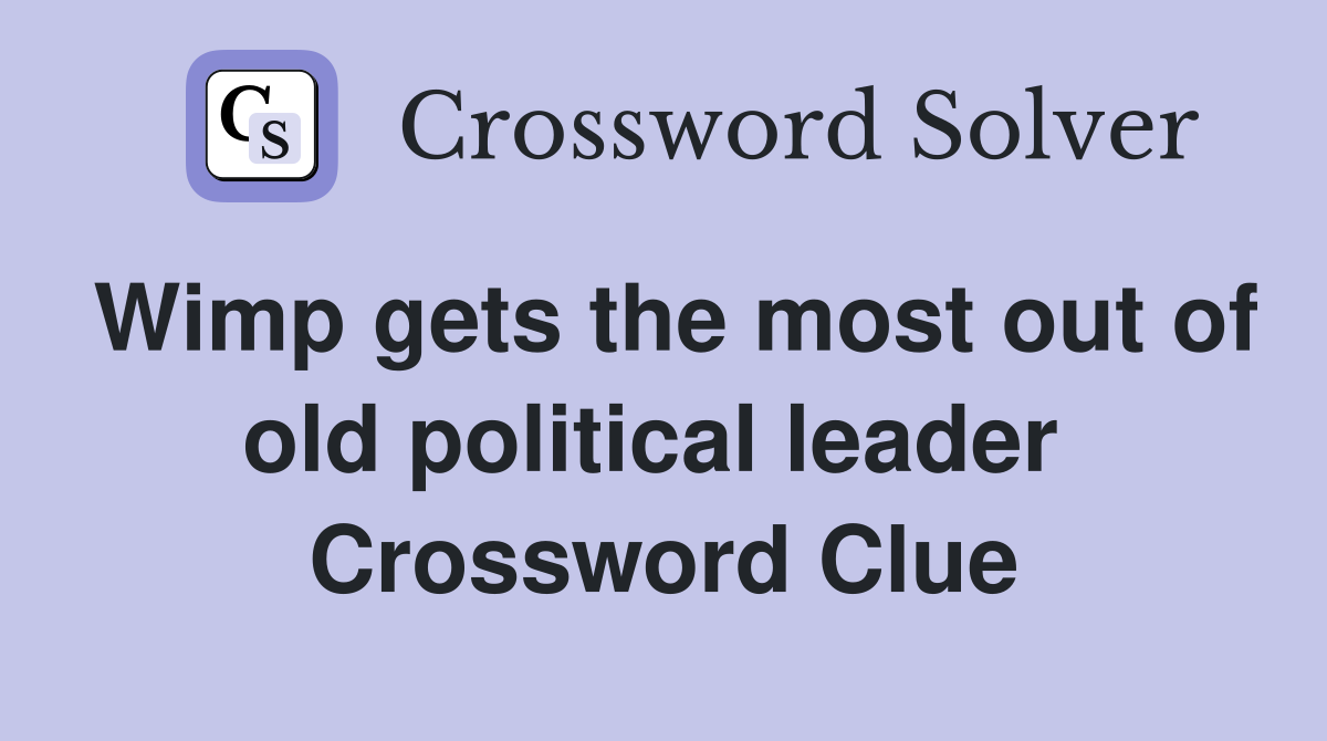 Wimp gets the most out of old political leader  Crossword Clue