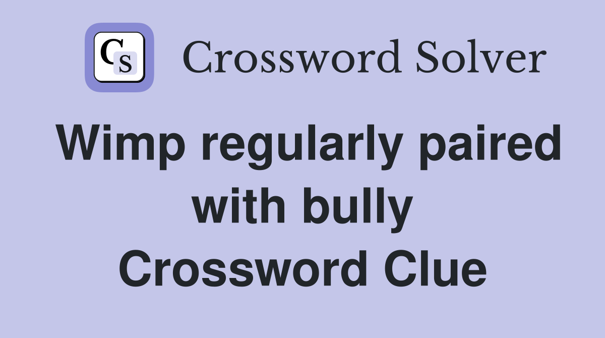 Wimp regularly paired with bully Crossword Clue