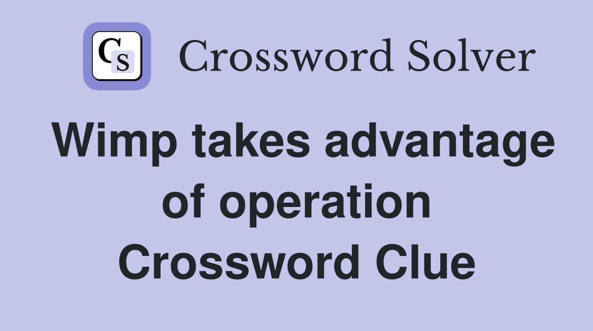Wimp takes advantage of operation Crossword Clue