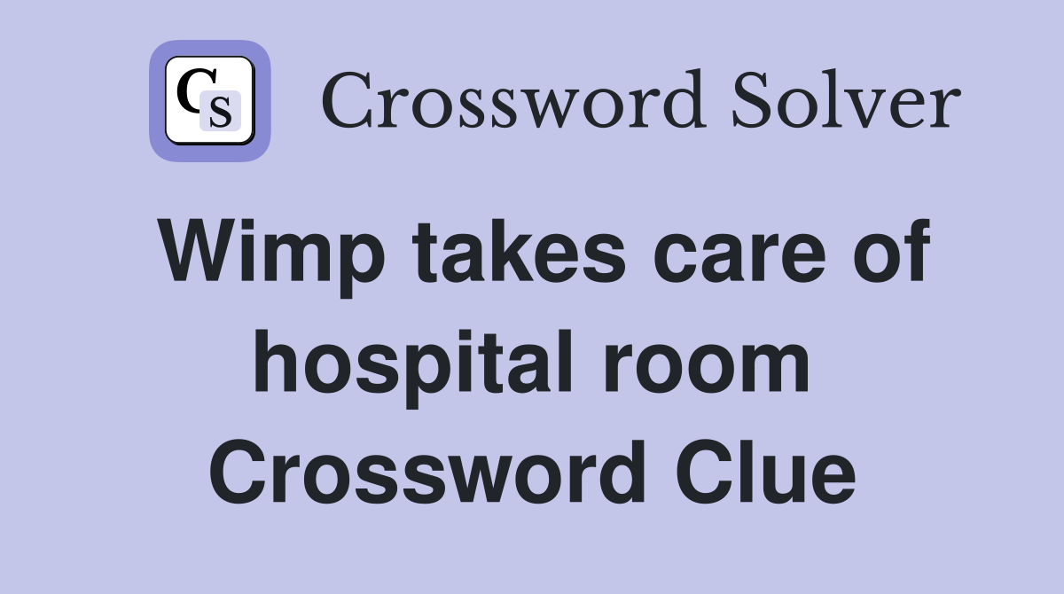 Wimp takes care of hospital room Crossword Clue
