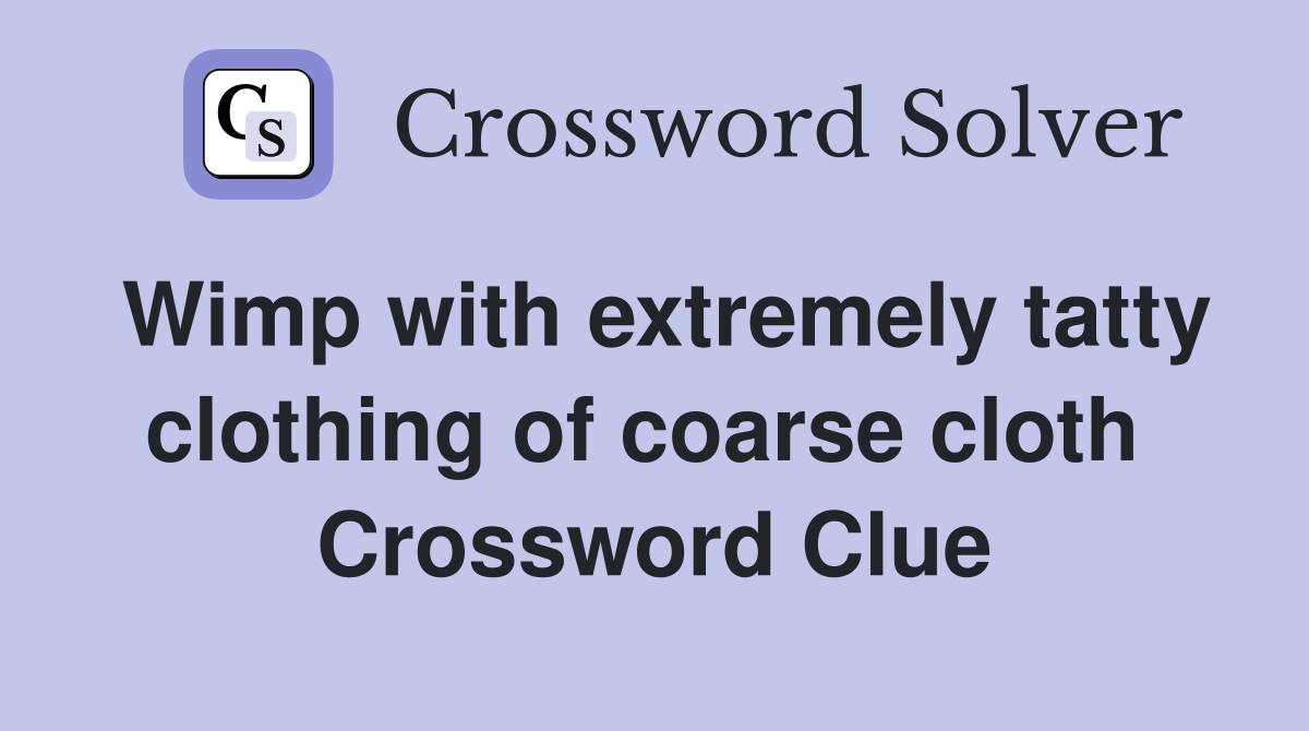 Wimp with extremely tatty clothing of coarse cloth  Crossword Clue