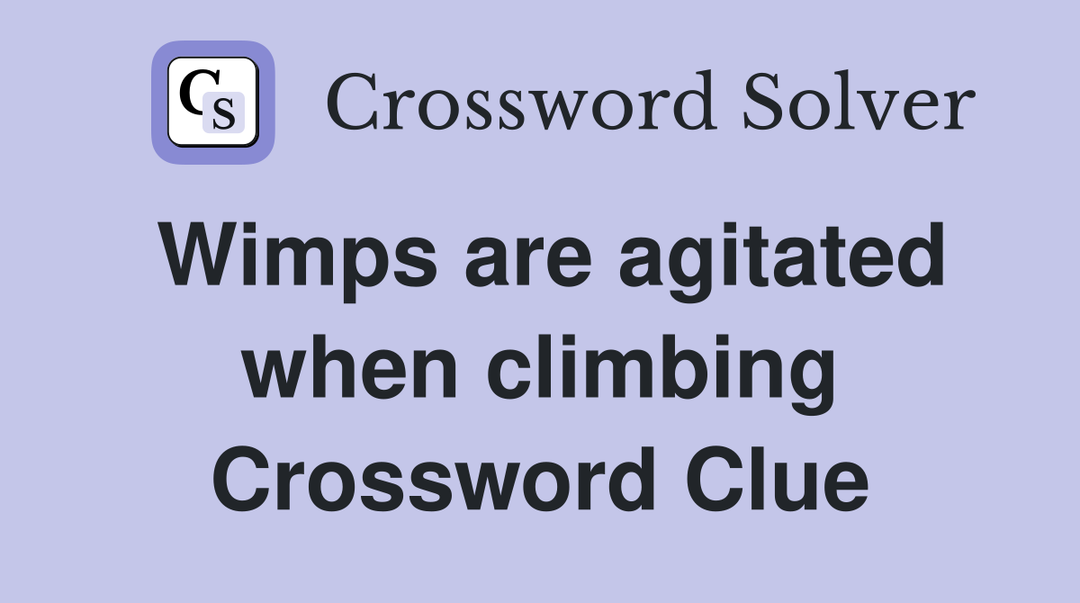 Wimps are agitated when climbing Crossword Clue