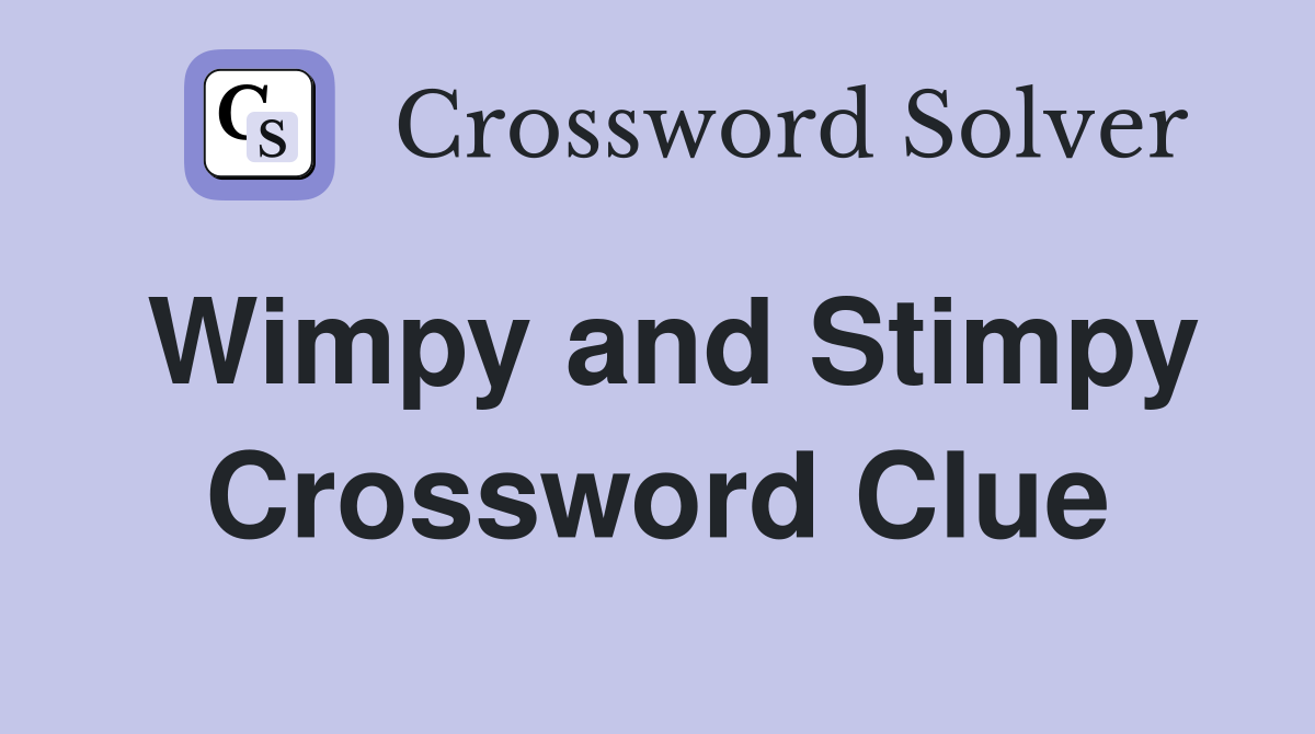 Wimpy and Stimpy Crossword Clue