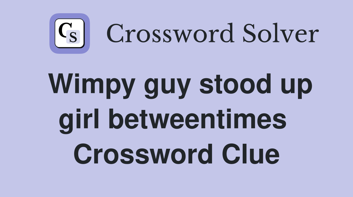 Wimpy guy stood up girl betweentimes  Crossword Clue