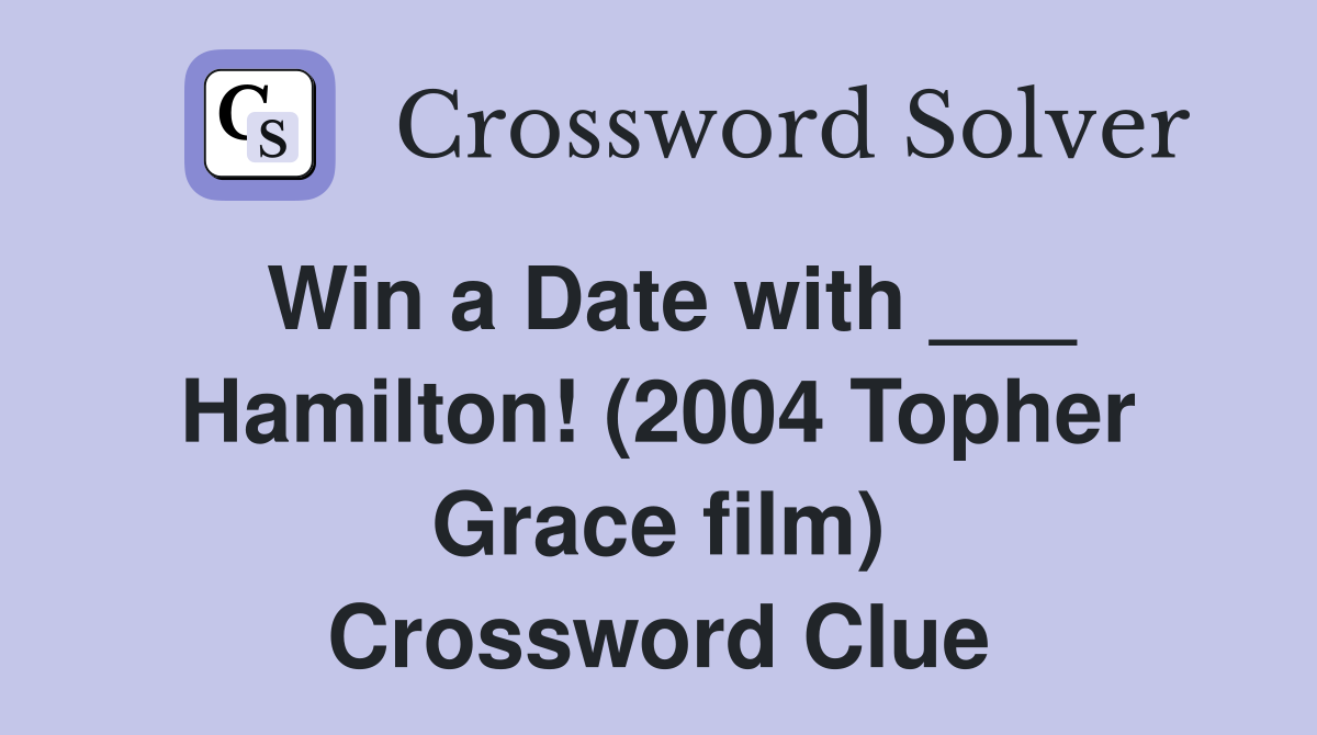 Win a Date with ___ Hamilton! (2004 Topher Grace film) Crossword Clue